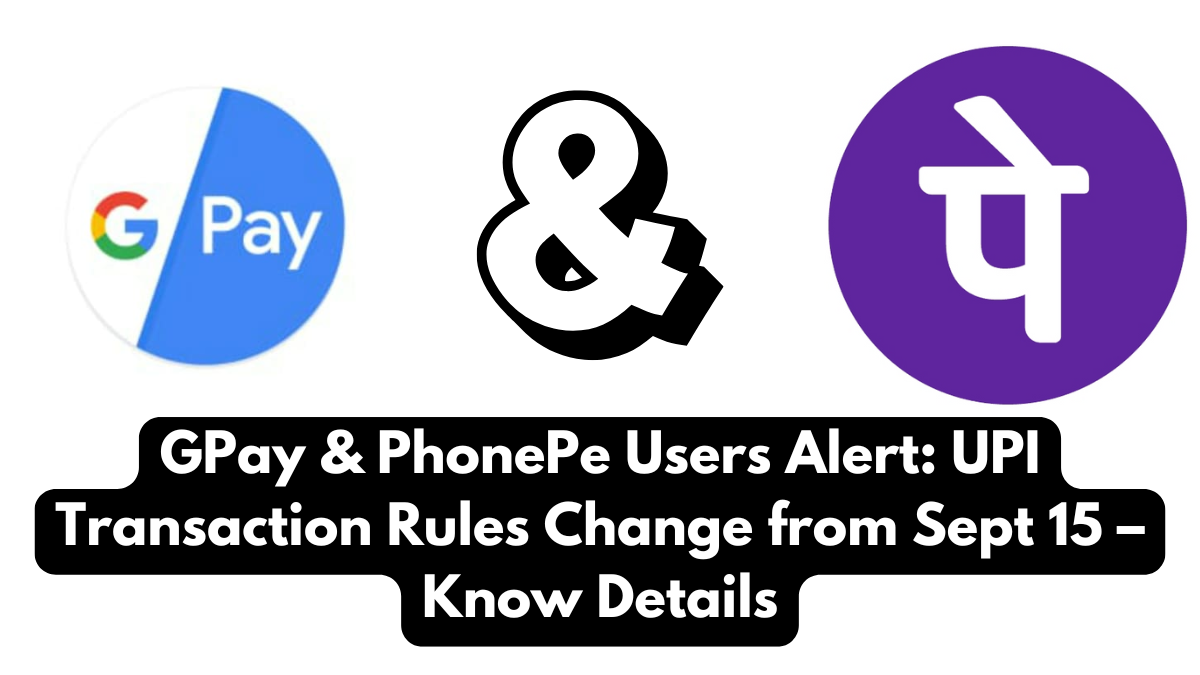 GPay & PhonePe Users Alert: UPI Transaction Rules Change from Sept 15 – Know Details