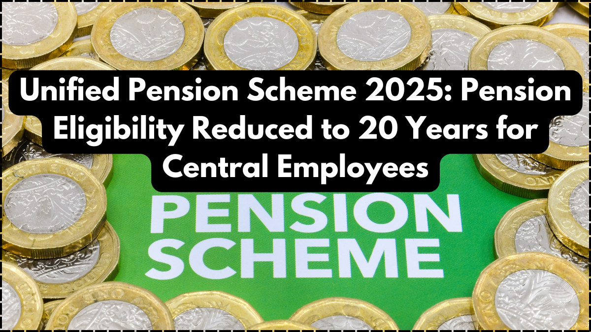 Unified Pension Scheme 2025: Pension Eligibility Reduced to 20 Years for Central Employees