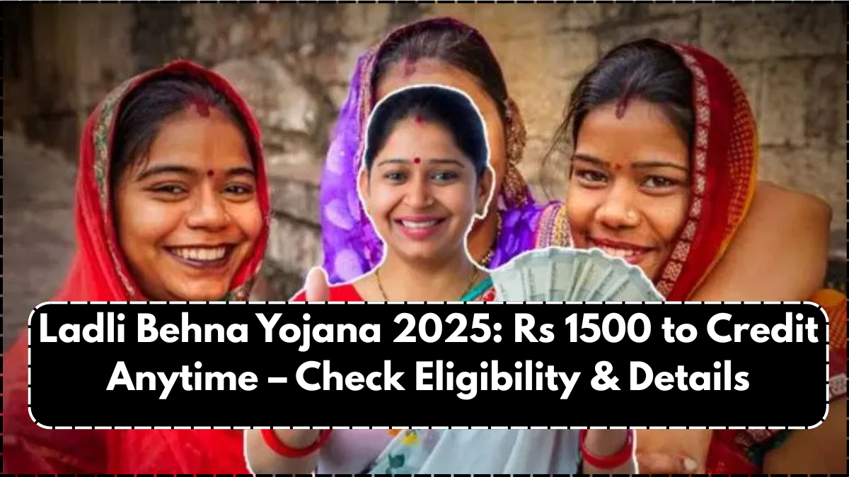 Ladli Behna Yojana 2025: Rs 1500 to Credit Anytime – Check Eligibility & Details