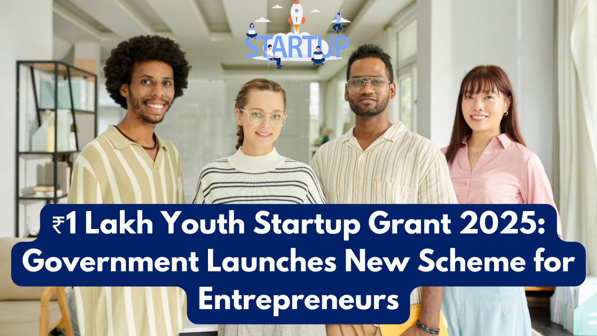₹1 Lakh Youth Startup Grant 2025: Government Launches New Scheme for Entrepreneurs