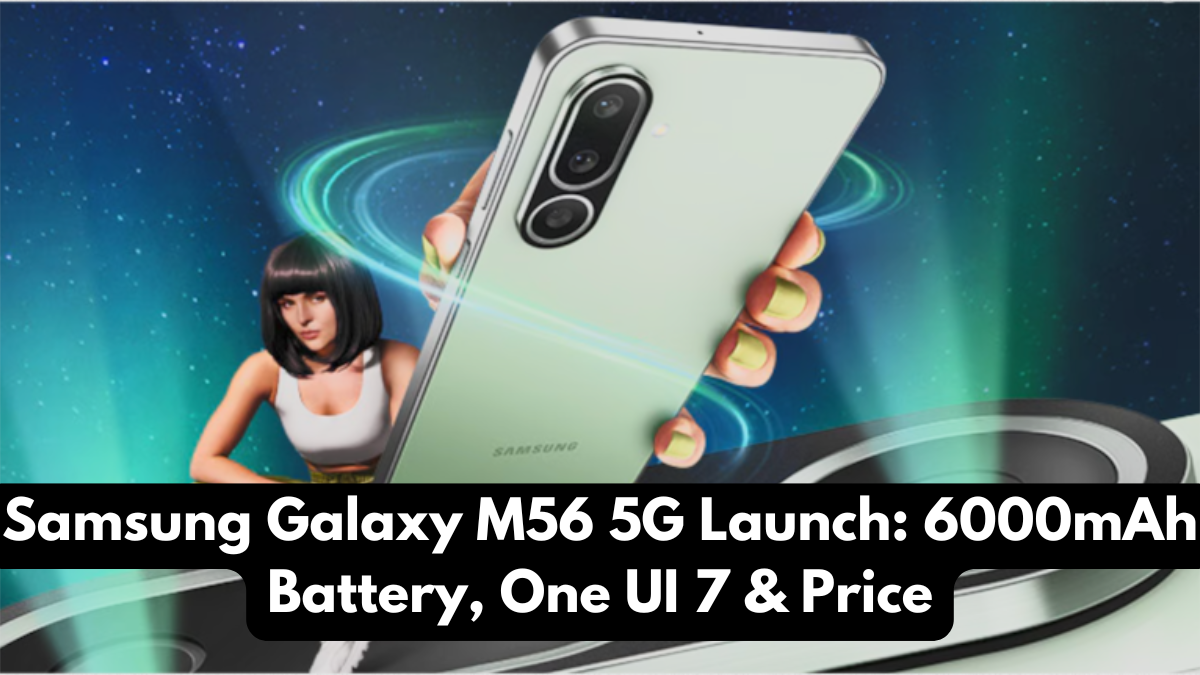 Samsung Galaxy M56 5G Launch: 6000mAh Battery, One UI 7 & Price