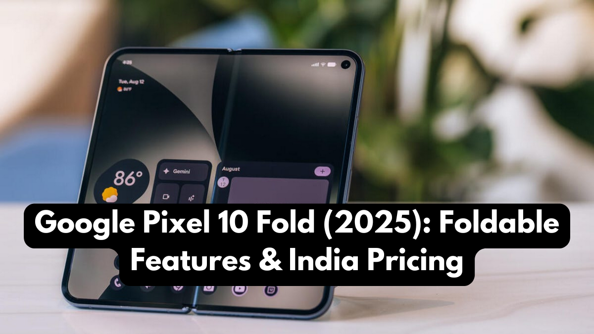 Google Pixel 10 Fold (2025): Foldable Features & India Pricing