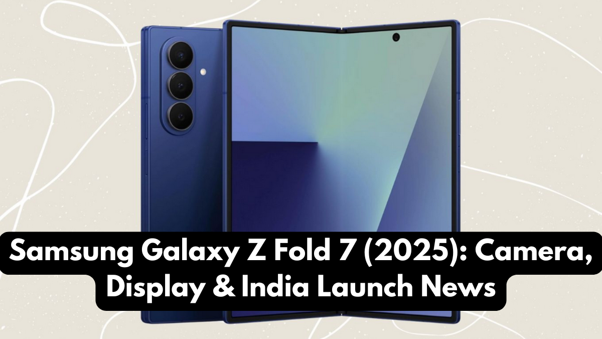 Samsung Galaxy Z Fold 7 (2025): Camera, Display & India Launch News