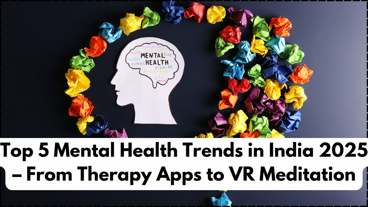 Top 5 Mental Health Trends in India 2025 – From Therapy Apps to VR Meditation