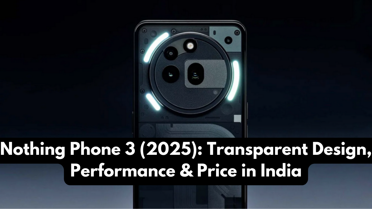 Nothing Phone 3 (2025): Transparent Design, Performance & Price in India