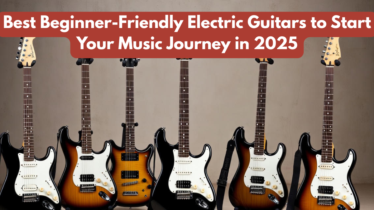 Best Beginner-Friendly Electric Guitars to Start Your Music Journey in 2025