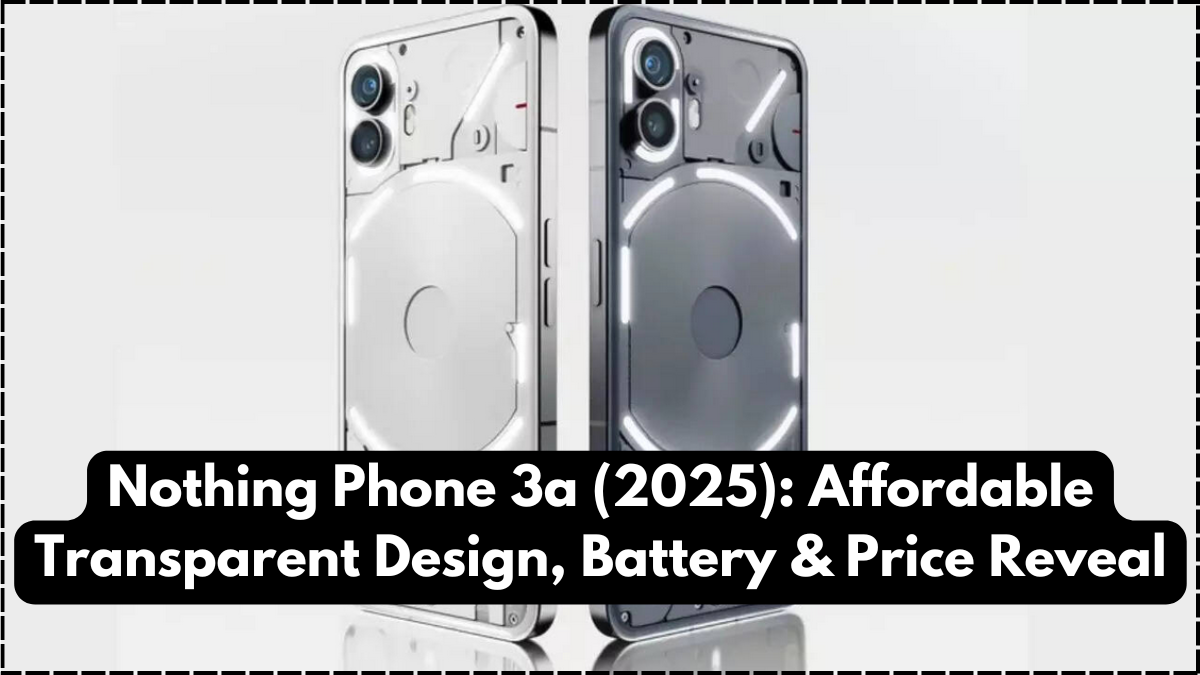 Nothing Phone 3a (2025): Affordable Transparent Design, Battery & Price Reveal