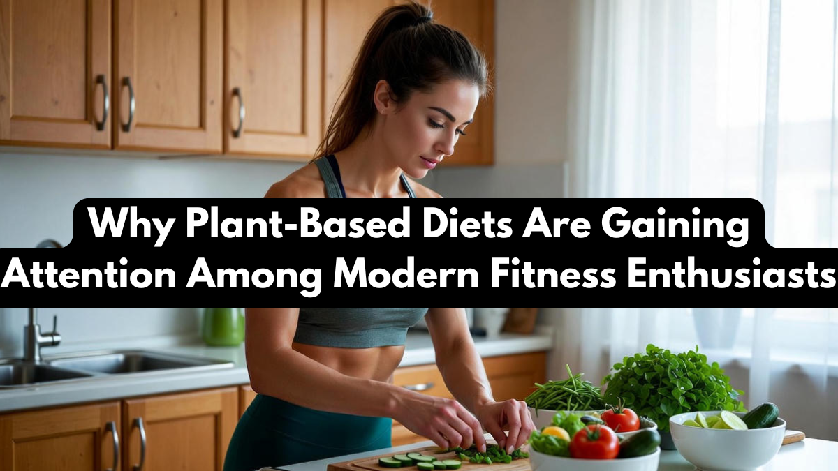 Why Plant-Based Diets Are Gaining Attention Among Modern Fitness Enthusiasts