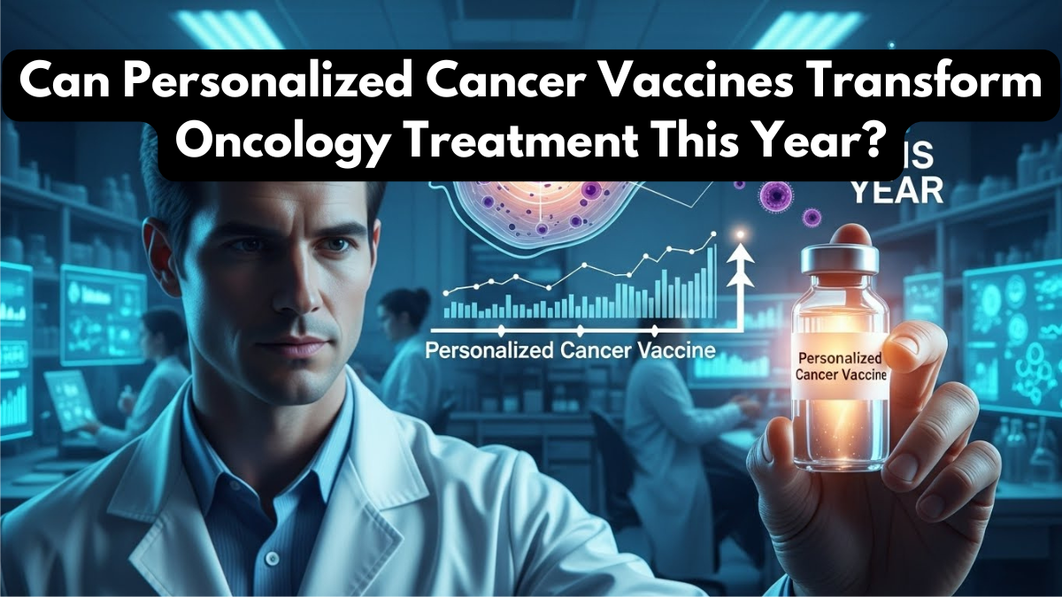 Can Personalized Cancer Vaccines Transform Oncology Treatment This Year?