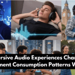 Immersive Audio Experiences Changing Entertainment Consumption Patterns Worldwide