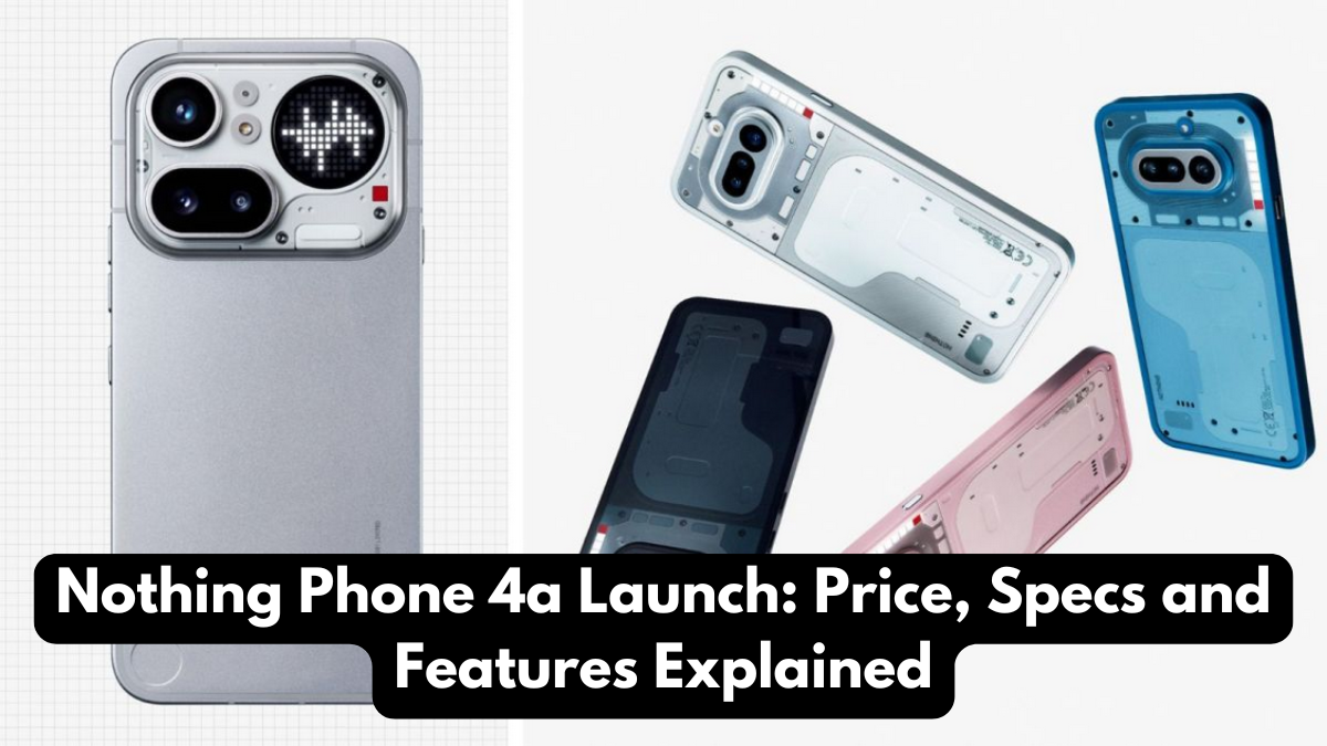 Nothing Phone 4a Launch: Price, Specs and Features Explained